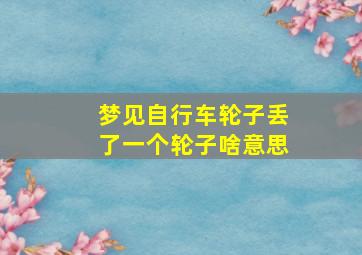 梦见自行车轮子丢了一个轮子啥意思