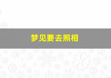 梦见要去照相