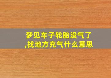 梦见车子轮胎没气了,找地方充气什么意思