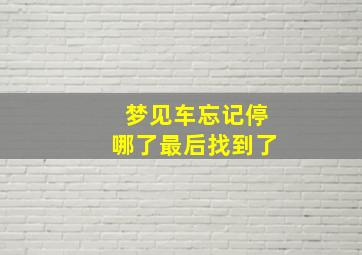 梦见车忘记停哪了最后找到了