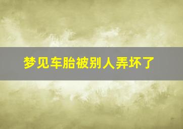 梦见车胎被别人弄坏了