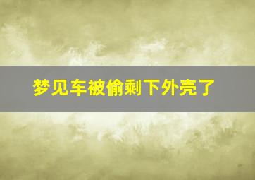 梦见车被偷剩下外壳了