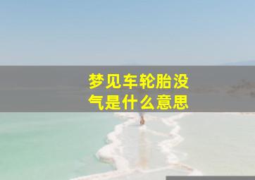 梦见车轮胎没气是什么意思