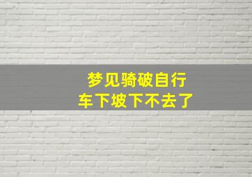 梦见骑破自行车下坡下不去了