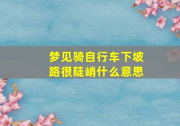 梦见骑自行车下坡路很陡峭什么意思