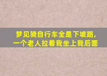 梦见骑自行车全是下坡路,一个老人拉着我坐上我后面