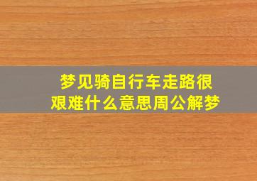 梦见骑自行车走路很艰难什么意思周公解梦