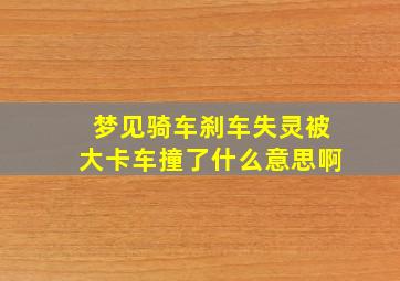 梦见骑车刹车失灵被大卡车撞了什么意思啊