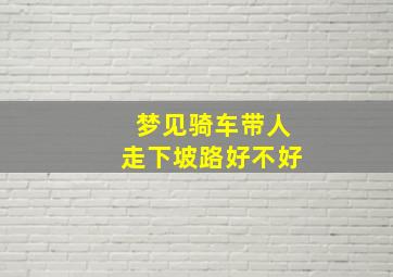 梦见骑车带人走下坡路好不好