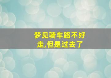 梦见骑车路不好走,但是过去了