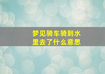 梦见骑车骑到水里去了什么意思