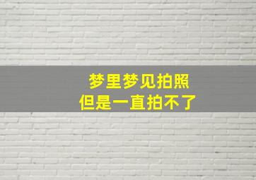 梦里梦见拍照但是一直拍不了