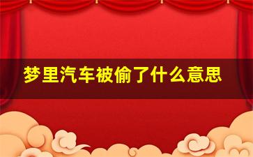 梦里汽车被偷了什么意思