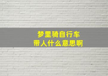 梦里骑自行车带人什么意思啊