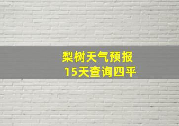 梨树天气预报15天查询四平