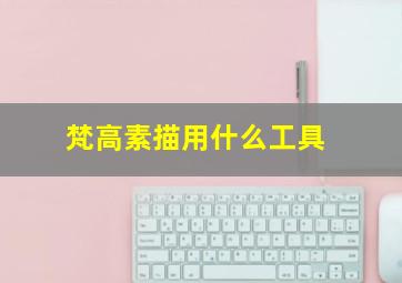 梵高素描用什么工具