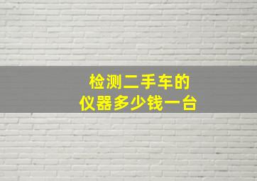 检测二手车的仪器多少钱一台