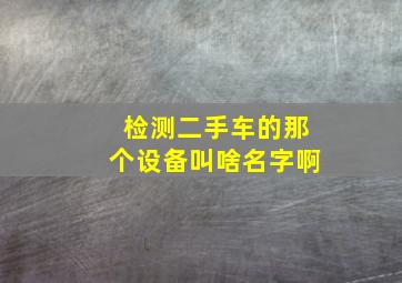 检测二手车的那个设备叫啥名字啊