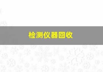 检测仪器回收