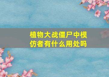 植物大战僵尸中模仿者有什么用处吗