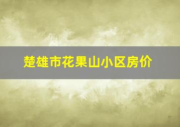 楚雄市花果山小区房价