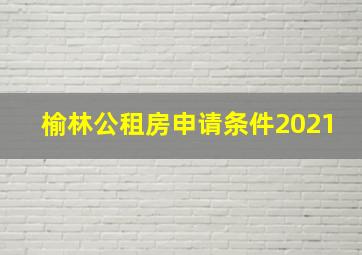 榆林公租房申请条件2021