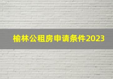 榆林公租房申请条件2023