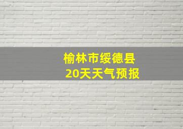 榆林市绥德县20天天气预报