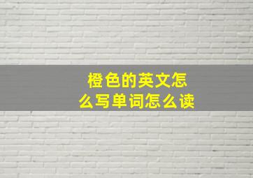 橙色的英文怎么写单词怎么读