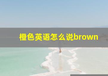 橙色英语怎么说brown