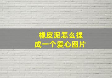 橡皮泥怎么捏成一个爱心图片