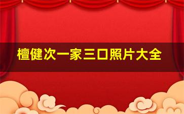 檀健次一家三口照片大全