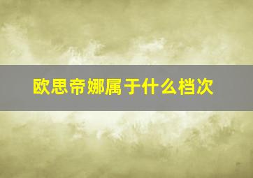 欧思帝娜属于什么档次