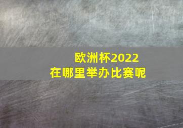 欧洲杯2022在哪里举办比赛呢