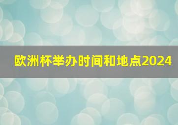 欧洲杯举办时间和地点2024