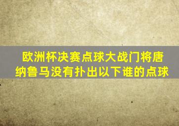 欧洲杯决赛点球大战门将唐纳鲁马没有扑出以下谁的点球