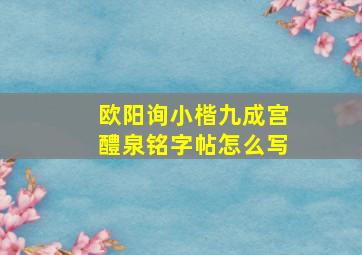 欧阳询小楷九成宫醴泉铭字帖怎么写