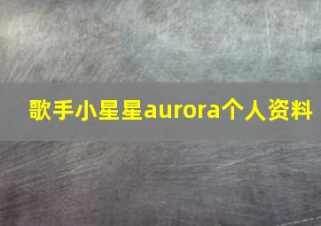 歌手小星星aurora个人资料