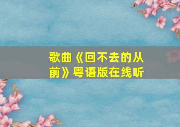 歌曲《回不去的从前》粤语版在线听