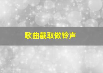 歌曲截取做铃声