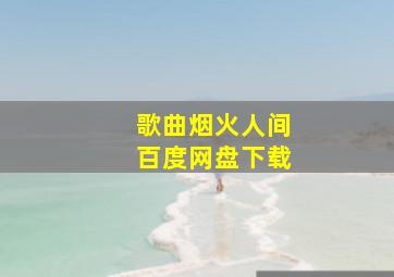 歌曲烟火人间百度网盘下载