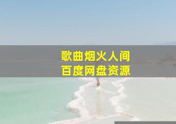 歌曲烟火人间百度网盘资源