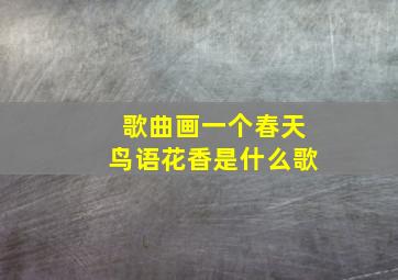 歌曲画一个春天鸟语花香是什么歌