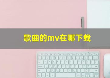 歌曲的mv在哪下载