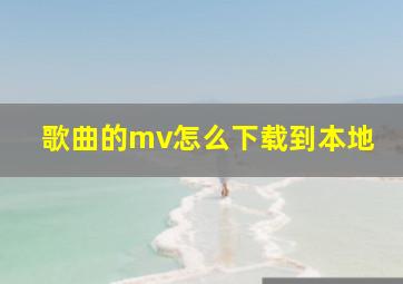 歌曲的mv怎么下载到本地