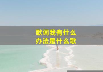 歌词我有什么办法是什么歌