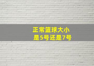 正常篮球大小是5号还是7号