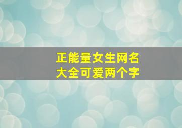 正能量女生网名大全可爱两个字