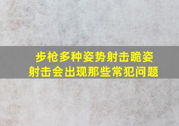 步枪多种姿势射击跪姿射击会出现那些常犯问题