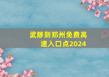 武陟到郑州免费高速入口点2024